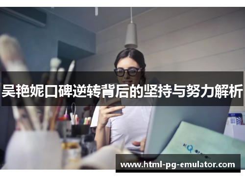 吴艳妮口碑逆转背后的坚持与努力解析 吴艳妮口碑逆转背后的坚持与努力解析