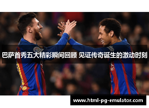 巴萨首秀五大精彩瞬间回顾 见证传奇诞生的激动时刻