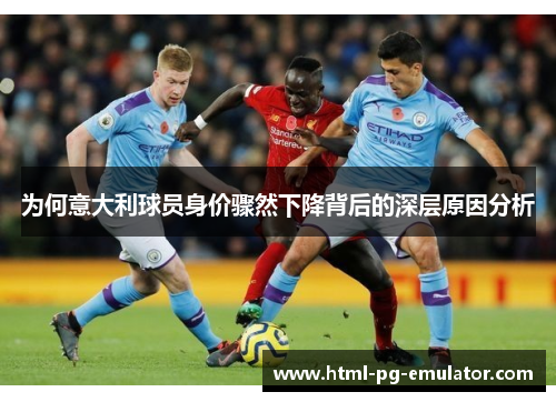 为何意大利球员身价骤然下降背后的深层原因分析 为何意大利球员身价骤然下降背后的深层原因分析