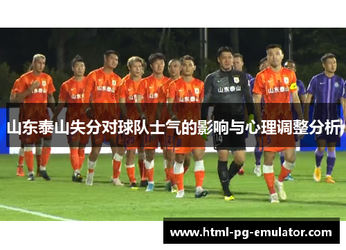 山东泰山失分对球队士气的影响与心理调整分析 山东泰山失分对球队士气的影响与心理调整分析