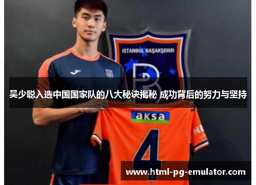 吴少聪入选中国国家队的八大秘诀揭秘 成功背后的努力与坚持 吴少聪入选中国国家队的八大秘诀揭秘 成功背后的努力与坚持