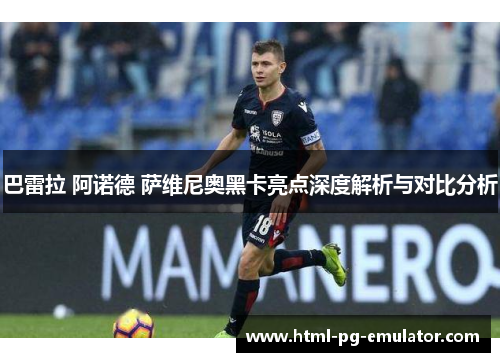 巴雷拉 阿诺德 萨维尼奥黑卡亮点深度解析与对比分析 巴雷拉 阿诺德 萨维尼奥黑卡亮点深度解析与对比分析