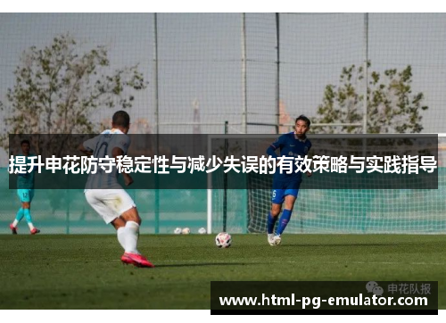 提升申花防守稳定性与减少失误的有效策略与实践指导 提升申花防守稳定性与减少失误的有效策略与实践指导