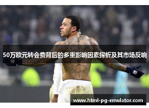 50万欧元转会费背后的多重影响因素探析及其市场反响 50万欧元转会费背后的多重影响因素探析及其市场反响