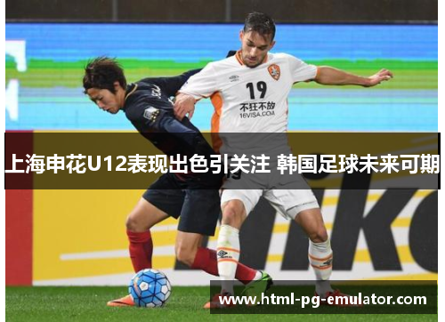 上海申花U12表现出色引关注 韩国足球未来可期 上海申花U12表现出色引关注 韩国足球未来可期