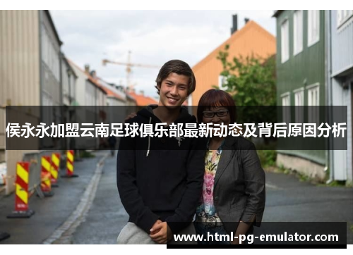 侯永永加盟云南足球俱乐部最新动态及背后原因分析