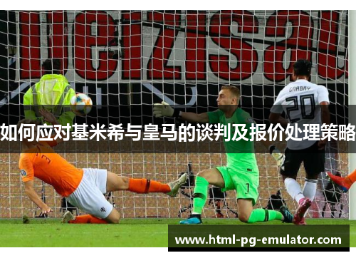 如何应对基米希与皇马的谈判及报价处理策略