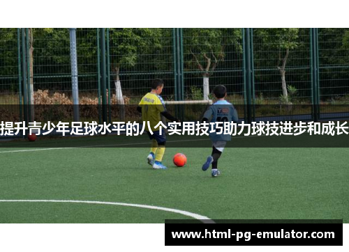 提升青少年足球水平的八个实用技巧助力球技进步和成长 提升青少年足球水平的八个实用技巧助力球技进步和成长