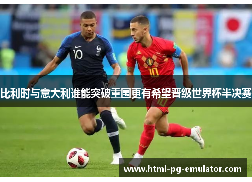 比利时与意大利谁能突破重围更有希望晋级世界杯半决赛 比利时与意大利谁能突破重围更有希望晋级世界杯半决赛