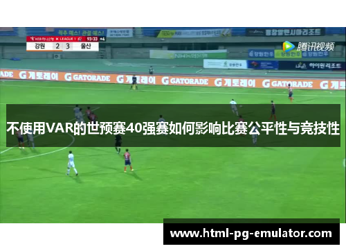 不使用VAR的世预赛40强赛如何影响比赛公平性与竞技性 不使用VAR的世预赛40强赛如何影响比赛公平性与竞技性