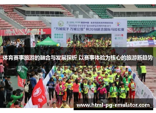 体育赛事旅游的融合与发展探析 以赛事体验为核心的旅游新趋势 体育赛事旅游的融合与发展探析 以赛事体验为核心的旅游新趋势