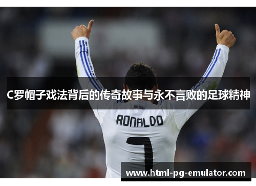 C罗帽子戏法背后的传奇故事与永不言败的足球精神 C罗帽子戏法背后的传奇故事与永不言败的足球精神