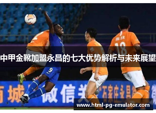 中甲金靴加盟永昌的七大优势解析与未来展望 中甲金靴加盟永昌的七大优势解析与未来展望