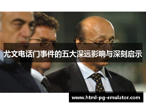 尤文电话门事件的五大深远影响与深刻启示 尤文电话门事件的五大深远影响与深刻启示