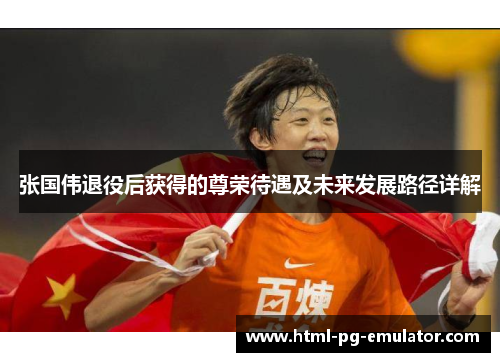 张国伟退役后获得的尊荣待遇及未来发展路径详解 张国伟退役后获得的尊荣待遇及未来发展路径详解