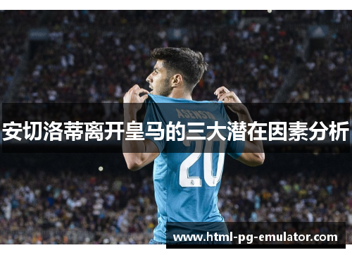 安切洛蒂离开皇马的三大潜在因素分析 安切洛蒂离开皇马的三大潜在因素分析