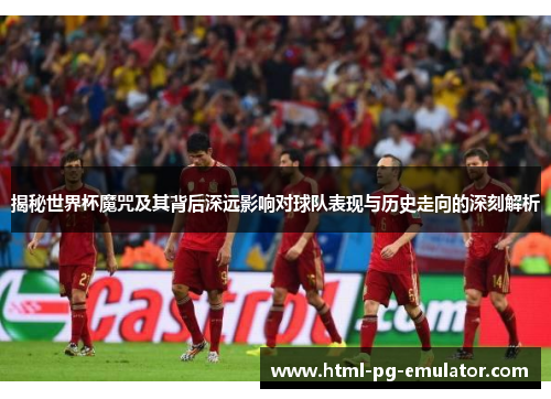 揭秘世界杯魔咒及其背后深远影响对球队表现与历史走向的深刻解析