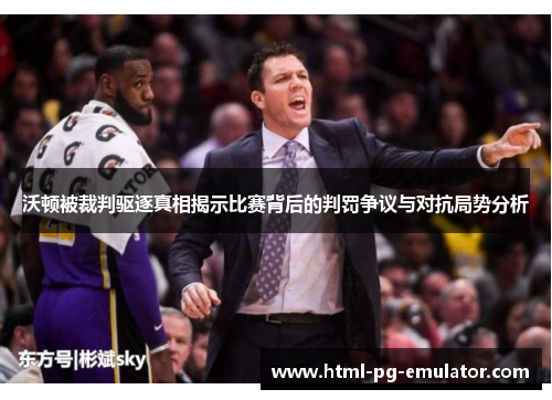 沃顿被裁判驱逐真相揭示比赛背后的判罚争议与对抗局势分析 沃顿被裁判驱逐真相揭示比赛背后的判罚争议与对抗局势分析