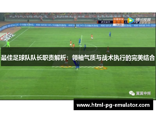 最佳足球队队长职责解析:领袖气质与战术执行的完美结合 最佳足球队队长职责解析:领袖气质与战术执行的完美结合