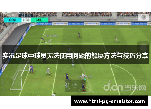 实况足球中球员无法使用问题的解决方法与技巧分享 实况足球中球员无法使用问题的解决方法与技巧分享