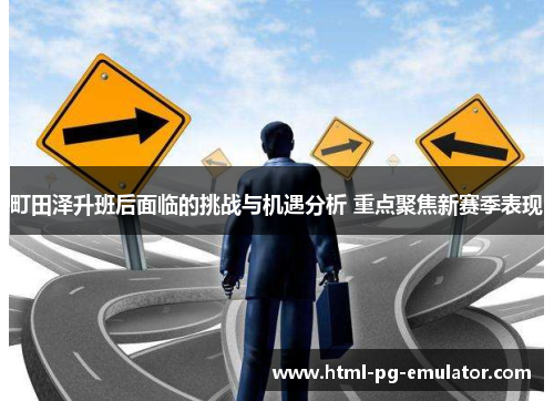 町田泽升班后面临的挑战与机遇分析 重点聚焦新赛季表现 町田泽升班后面临的挑战与机遇分析 重点聚焦新赛季表现