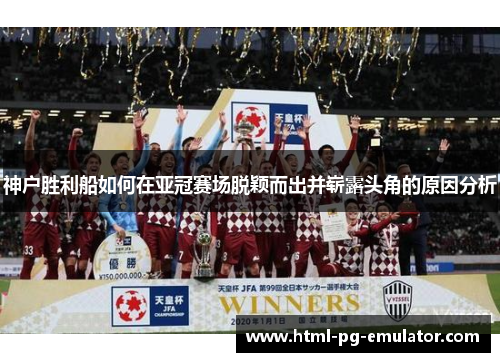 神户胜利船如何在亚冠赛场脱颖而出并崭露头角的原因分析 神户胜利船如何在亚冠赛场脱颖而出并崭露头角的原因分析