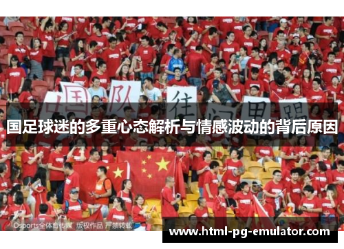 国足球迷的多重心态解析与情感波动的背后原因 国足球迷的多重心态解析与情感波动的背后原因