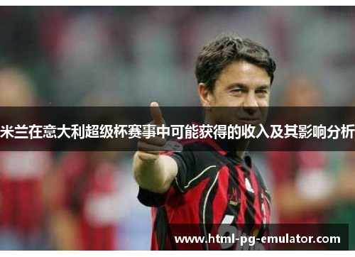 米兰在意大利超级杯赛事中可能获得的收入及其影响分析