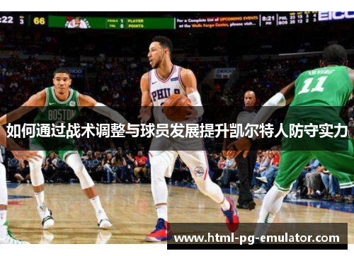 如何通过战术调整与球员发展提升凯尔特人防守实力 如何通过战术调整与球员发展提升凯尔特人防守实力