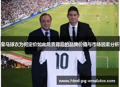 皇马球衣为何定价如此昂贵背后的品牌价值与市场因素分析 皇马球衣为何定价如此昂贵背后的品牌价值与市场因素分析