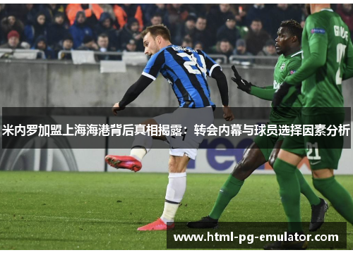 米内罗加盟上海海港背后真相揭露:转会内幕与球员选择因素分析 米内罗加盟上海海港背后真相揭露:转会内幕与球员选择因素分析