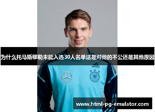 为什么托马斯穆勒未能入选30人名单这是对他的不公还是其他原因 为什么托马斯穆勒未能入选30人名单这是对他的不公还是其他原因