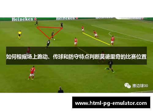 如何根据场上跑动、传球和防守特点判断莫德里奇的比赛位置 如何根据场上跑动、传球和防守特点判断莫德里奇的比赛位置