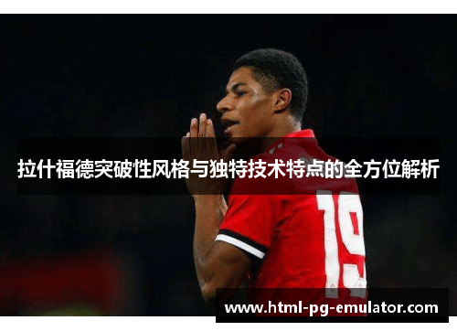 拉什福德突破性风格与独特技术特点的全方位解析 拉什福德突破性风格与独特技术特点的全方位解析
