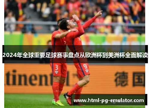 2024年全球重要足球赛事盘点从欧洲杯到美洲杯全面解读 2024年全球重要足球赛事盘点从欧洲杯到美洲杯全面解读