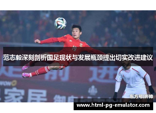 范志毅深刻剖析国足现状与发展瓶颈提出切实改进建议 范志毅深刻剖析国足现状与发展瓶颈提出切实改进建议