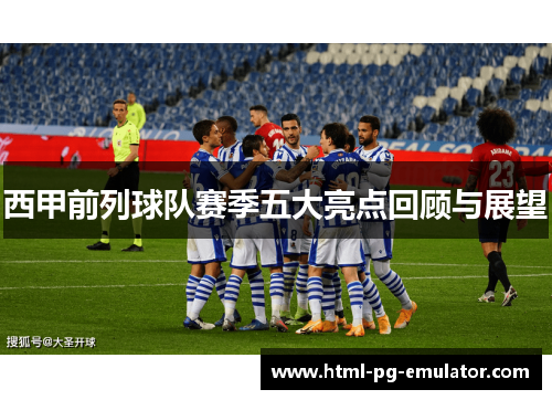 西甲前列球队赛季五大亮点回顾与展望 西甲前列球队赛季五大亮点回顾与展望