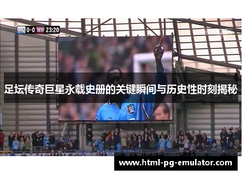 足坛传奇巨星永载史册的关键瞬间与历史性时刻揭秘