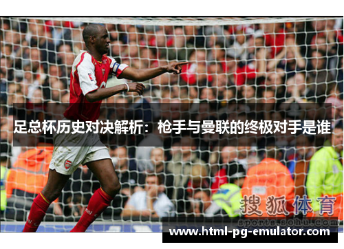 足总杯历史对决解析:枪手与曼联的终极对手是谁 足总杯历史对决解析:枪手与曼联的终极对手是谁