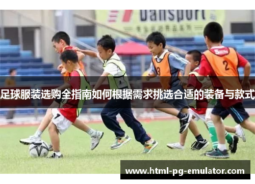 足球服装选购全指南如何根据需求挑选合适的装备与款式 足球服装选购全指南如何根据需求挑选合适的装备与款式