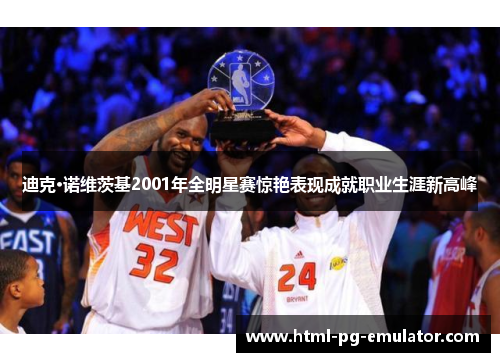 迪克·诺维茨基2001年全明星赛惊艳表现成就职业生涯新高峰 迪克·诺维茨基2001年全明星赛惊艳表现成就职业生涯新高峰