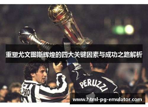 重塑尤文图斯辉煌的四大关键因素与成功之路解析 重塑尤文图斯辉煌的四大关键因素与成功之路解析