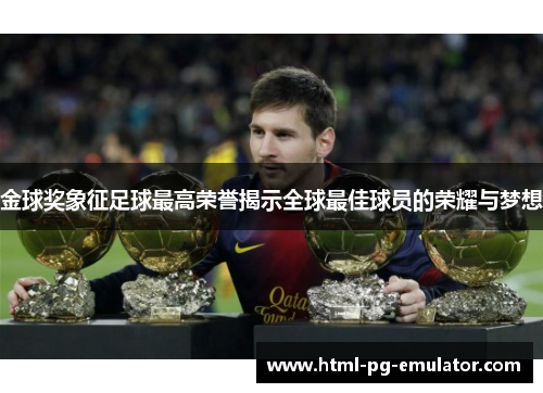 金球奖象征足球最高荣誉揭示全球最佳球员的荣耀与梦想 金球奖象征足球最高荣誉揭示全球最佳球员的荣耀与梦想