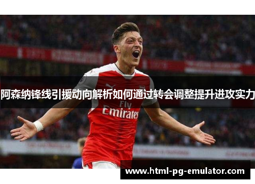 阿森纳锋线引援动向解析如何通过转会调整提升进攻实力 阿森纳锋线引援动向解析如何通过转会调整提升进攻实力
