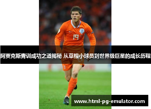阿贾克斯青训成功之道揭秘 从草根小球员到世界级巨星的成长历程 阿贾克斯青训成功之道揭秘 从草根小球员到世界级巨星的成长历程