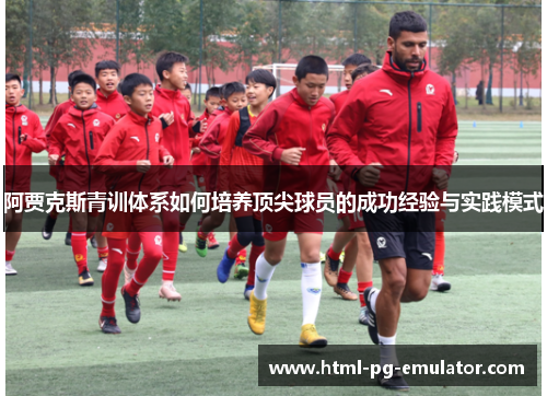 阿贾克斯青训体系如何培养顶尖球员的成功经验与实践模式 阿贾克斯青训体系如何培养顶尖球员的成功经验与实践模式