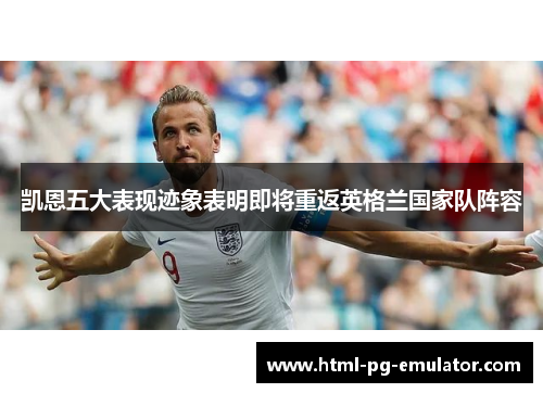 凯恩五大表现迹象表明即将重返英格兰国家队阵容 凯恩五大表现迹象表明即将重返英格兰国家队阵容