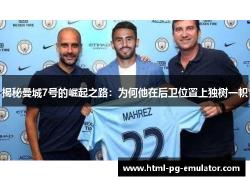 揭秘曼城7号的崛起之路:为何他在后卫位置上独树一帜 揭秘曼城7号的崛起之路:为何他在后卫位置上独树一帜