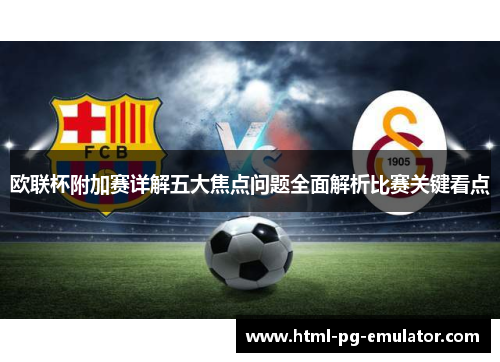 欧联杯附加赛详解五大焦点问题全面解析比赛关键看点 欧联杯附加赛详解五大焦点问题全面解析比赛关键看点