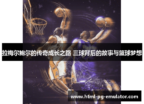 拉梅尔鲍尔的传奇成长之路 三球背后的故事与篮球梦想 拉梅尔鲍尔的传奇成长之路 三球背后的故事与篮球梦想